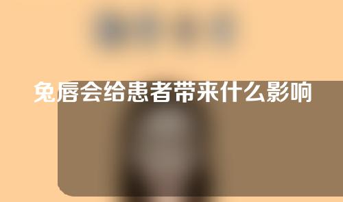 兔唇会给患者带来什么影响？孕妈吃兔肉会导致孩子兔唇吗？