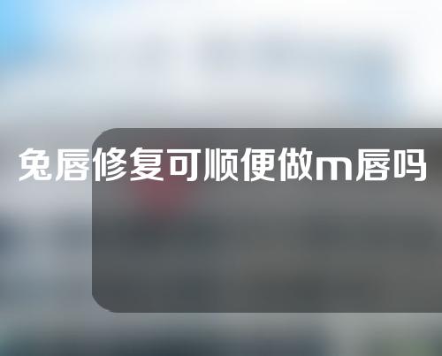 兔唇修复可顺便做m唇吗