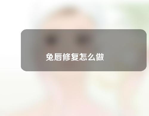 兔唇修复怎么做