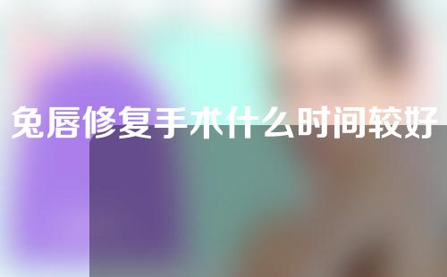 兔唇修复手术什么时间较好