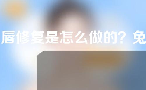 兔唇修复是怎么做的？兔唇修复手术年龄大了可以做吗？