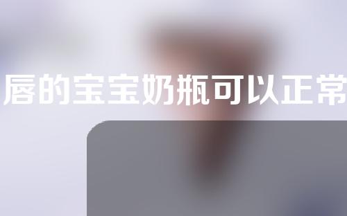 兔唇的宝宝奶瓶可以正常喂吗？兔唇宝宝如何喂养？