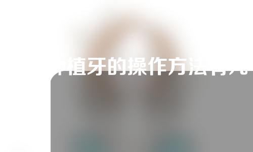 全口种植牙的操作方法有几种？一起看一下