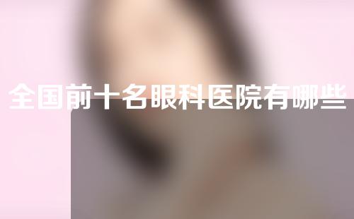 全国前十名眼科医院有哪些？十家眼科医院具体介绍