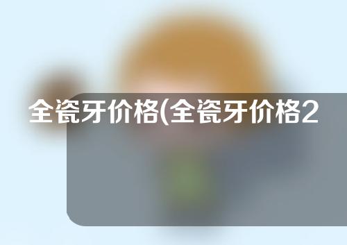 全瓷牙价格(全瓷牙价格2023)