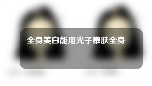 全身美白能用光子嫩肤全身美白吗？冷白皮变黑容易吗？