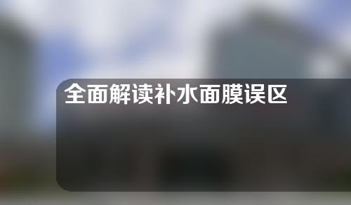 全面解读补水面膜误区