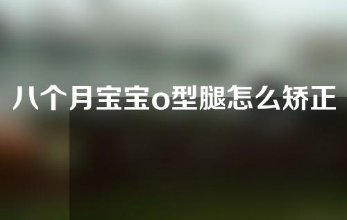 八个月宝宝o型腿怎么矫正