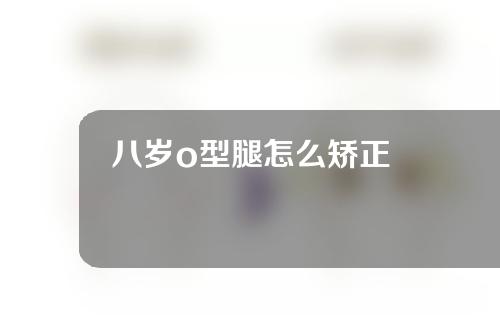 八岁o型腿怎么矫正