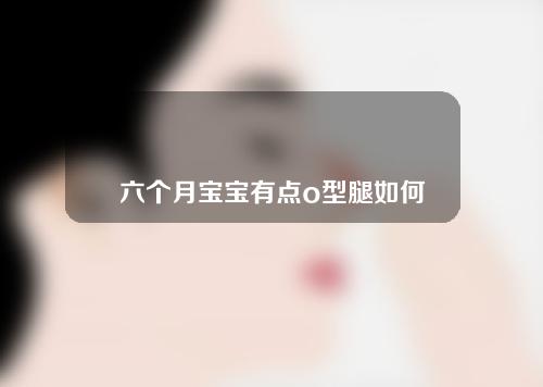 六个月宝宝有点o型腿如何矫正