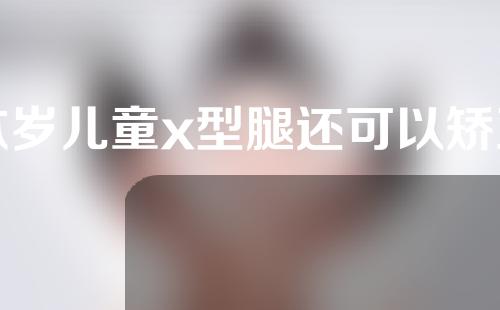 六岁儿童x型腿还可以矫正吗