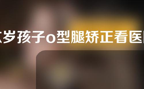 六岁孩子o型腿矫正看医院哪个科