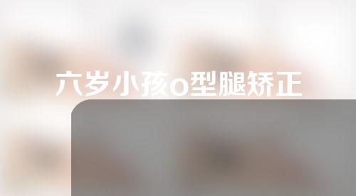 六岁小孩o型腿矫正