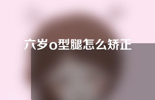 六岁o型腿怎么矫正