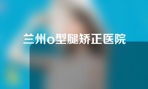兰州o型腿矫正医院