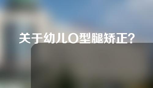 关于幼儿O型腿矫正？