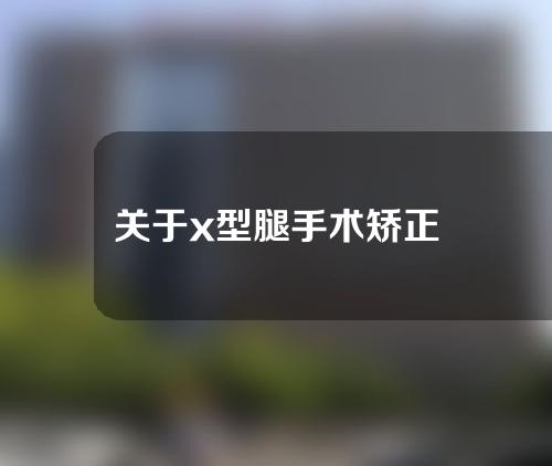 关于x型腿手术矫正