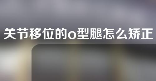 关节移位的o型腿怎么矫正