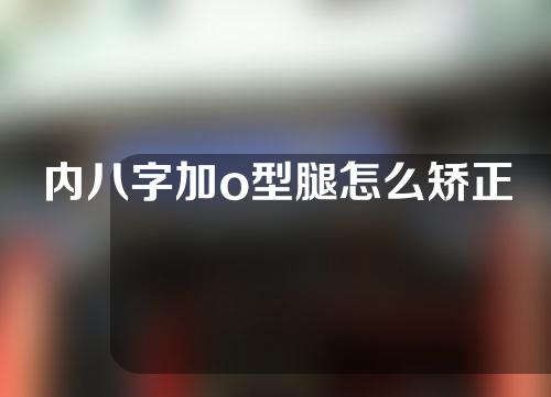 内八字加o型腿怎么矫正