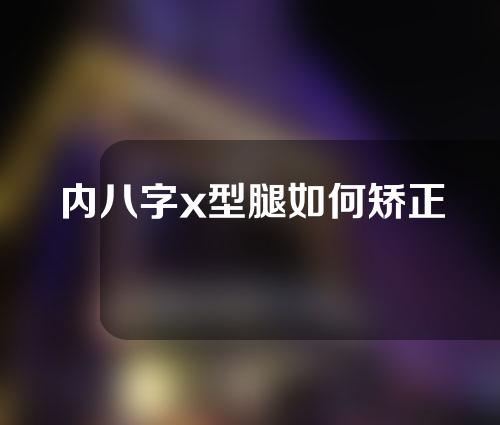 内八字x型腿如何矫正
