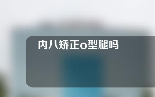 内八矫正o型腿吗