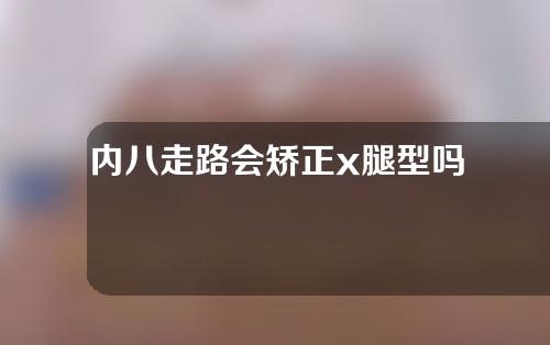 内八走路会矫正x腿型吗