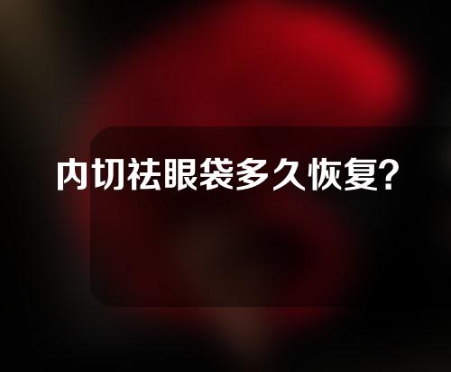 内切祛眼袋多久恢复？