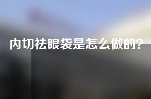 内切祛眼袋是怎么做的？
