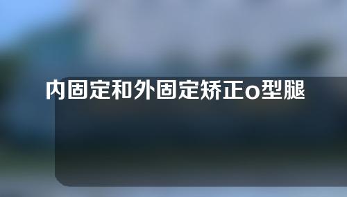 内固定和外固定矫正o型腿