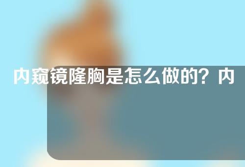 内窥镜隆胸是怎么做的？内窥镜隆胸会移位吗？