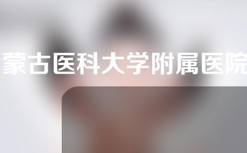 内蒙古医科大学附属医院整形美容外科怎么样？快来看看吧