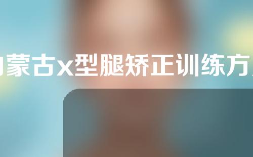 内蒙古x型腿矫正训练方法