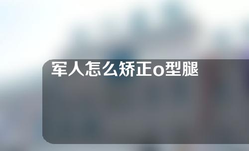 军人怎么矫正o型腿