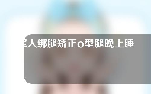 军人绑腿矫正o型腿晚上睡觉怎么睡