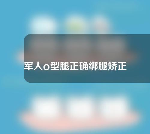 军人o型腿正确绑腿矫正