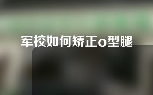 军校如何矫正o型腿