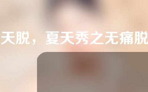 冬天脱，夏天秀之无痛脱毛