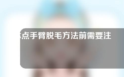 冰点手臂脱毛方法前需要注意