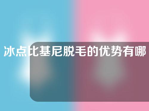 冰点比基尼脱毛的优势有哪些