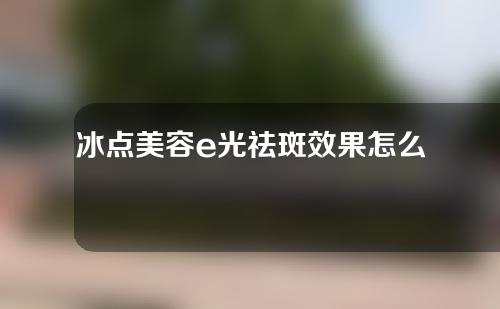 冰点美容e光祛斑效果怎么样