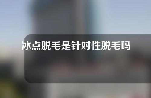 冰点脱毛是针对性脱毛吗