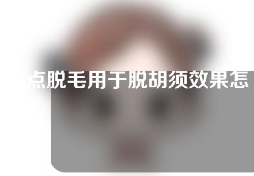 冰点脱毛用于脱胡须效果怎么样？