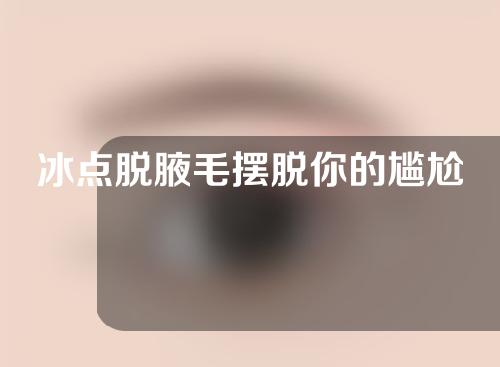 冰点脱腋毛摆脱你的尴尬