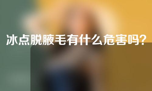 冰点脱腋毛有什么危害吗？冰点脱腋毛前的注意事项有哪些？