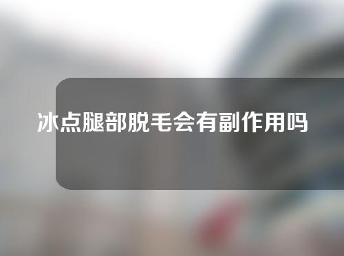 冰点腿部脱毛会有副作用吗