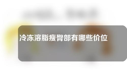 冷冻溶脂瘦臀部有哪些价位的选择(冷冻溶脂瘦臀部：价位选择解析)