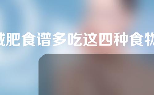 减肥食谱多吃这四种食物 有助于减肥成功