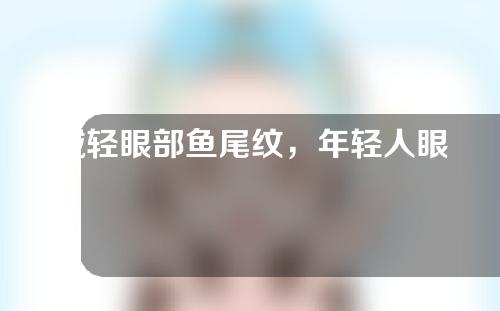 减轻眼部鱼尾纹，年轻人眼部保养也要做好