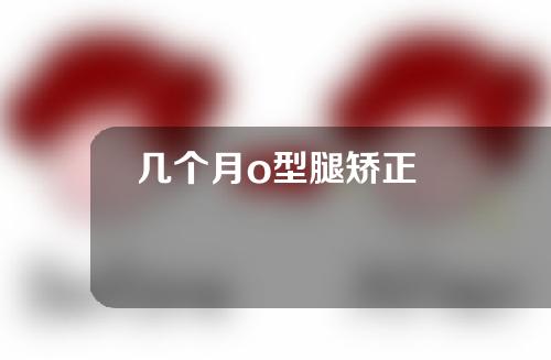 几个月o型腿矫正