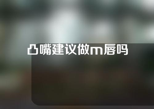 凸嘴建议做m唇吗